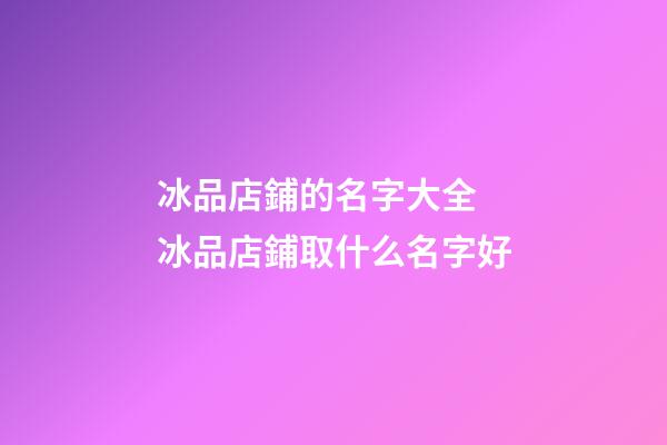 冰品店鋪的名字大全 冰品店鋪取什么名字好-第1張-店鋪起名-玄機派